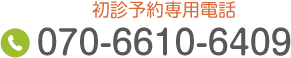 初診予約専用電話 Tel.070-6610-6409